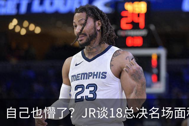 自己也懵了？JR谈18总决名场面称当时打平！几年前曾承认以为领先